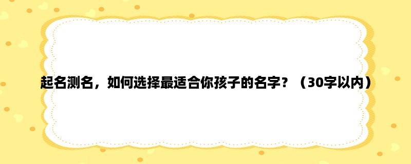 起名测名，如何选择最适合你孩子的名字？