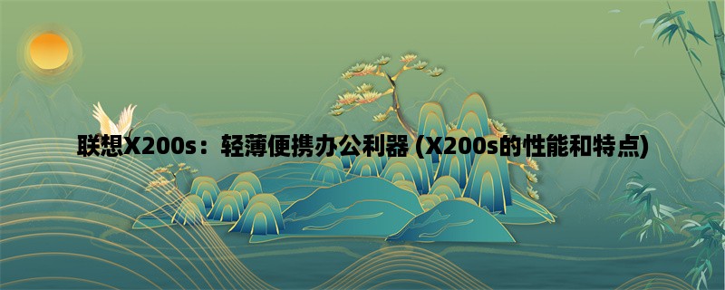 联想X200s：轻薄便携办公利器 (X200s的性能和特点)