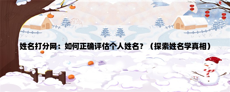 姓名打分网：如何正确评估个人姓名？（探索姓名学真相）