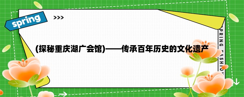 (探秘重庆湖广会馆)，传承百年历史的文化遗产