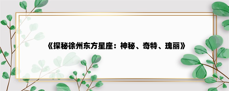 《探秘徐州东方星座：神秘、奇特、瑰丽》