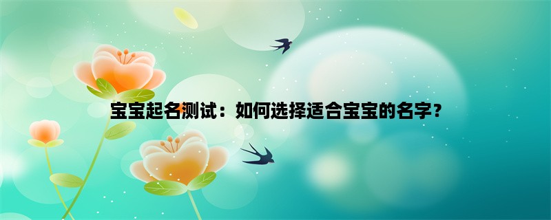 宝宝起名测试：如何选择适合宝宝的名字？