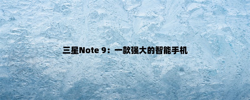 三星Note 9：一款强大的智能手机