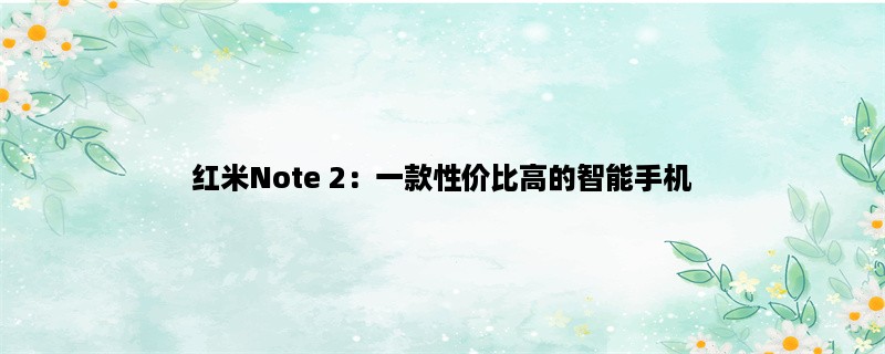 红米Note 2：一款性价比高的智能手机