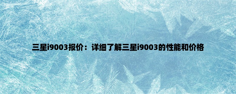 三星i9003报价：详细了解三星i9003的性能和价格