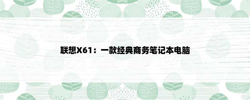 联想X61：一款经典商务笔记本电脑