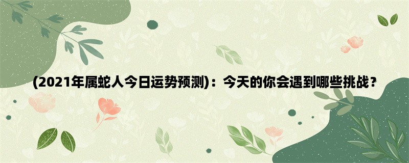 (2023年属蛇人今日运势预