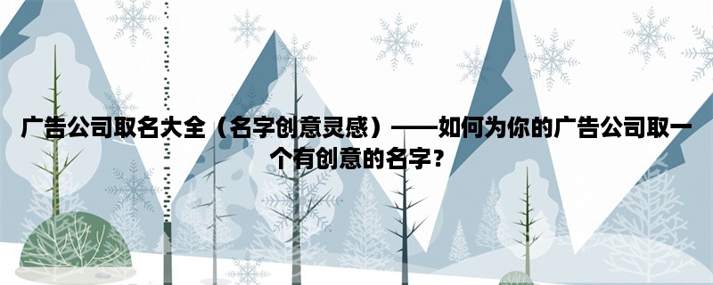 广告公司取名大全（名字创意灵感），如何为你的广告公司取一个有创意的名字？