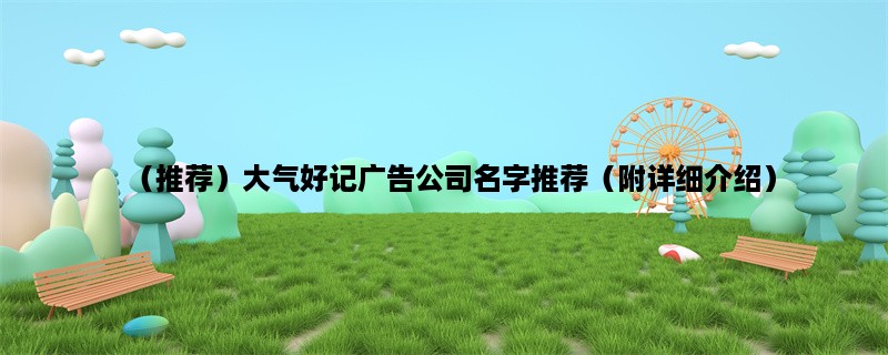 （推荐）大气好记广告公司名字推荐（附详细介绍）