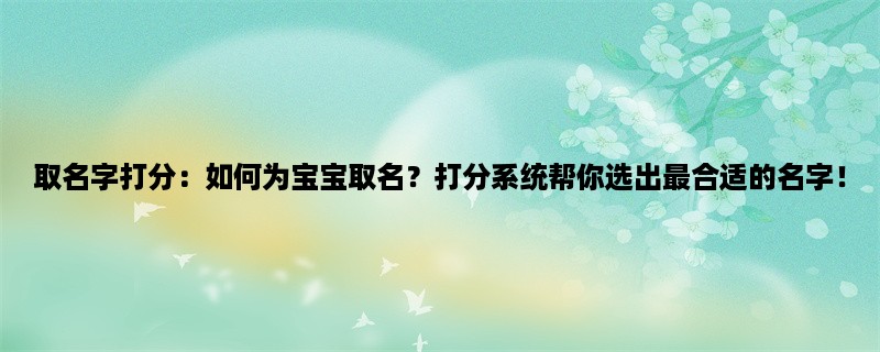 取名字打分：如何为宝宝取名？打分系统帮你选出最合适的名字！