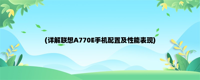 (详解联想A770E手机配置及性能表现)