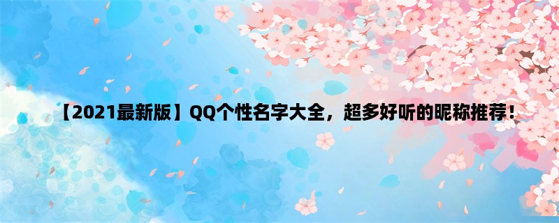 【2023最新版】QQ个性名字大全，超多好听的昵称推荐！