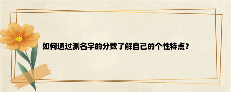 如何通过测名字的分数了解自己的个性特点？