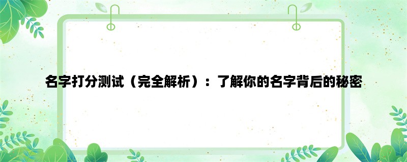 名字打分测试（完全解析）：了解你的名字背后的秘密