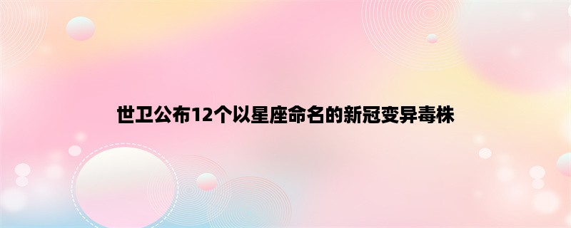 世卫公布12个以星座命名的新冠变异毒株