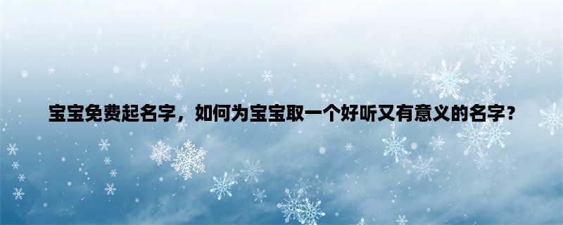 宝宝免费起名字，如何为宝宝取一个好听又有意义的名字？