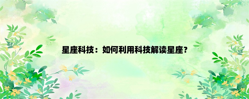 星座科技：如何利用科技