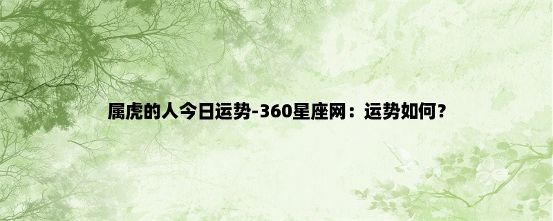 属虎的人今日运势-360星座网：运势如何？