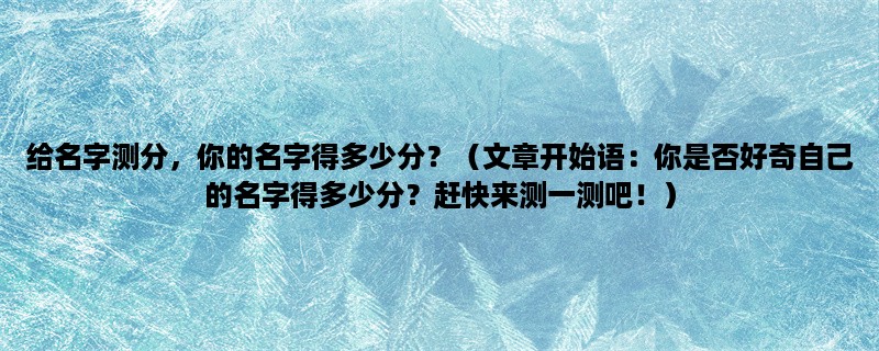 给名字测分，你的名字得多少分？（你是否好奇自己的名字得多少分？赶快来测一测吧！）