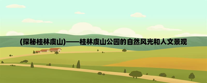 (探秘桂林虞山)，桂林虞山公园的自然风光和人文景观