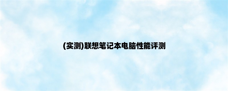 (实测)联想笔记本电脑性能评测