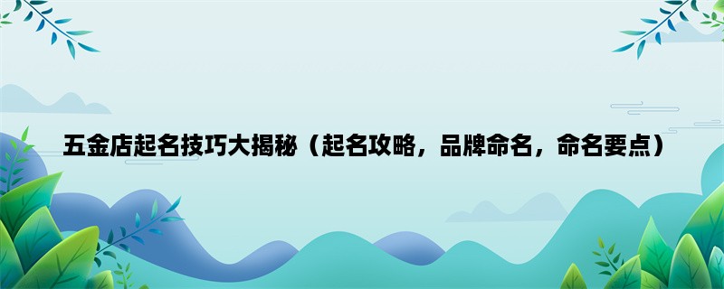 五金店起名技巧大揭秘（起名攻略，品牌命名，命名要点）