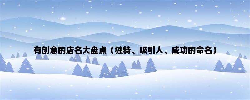 有创意的店名大盘点（独特、吸引人、成功的命名）