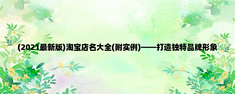 (2023最新版)淘宝店名大全(附实例)，打造独特品牌形象