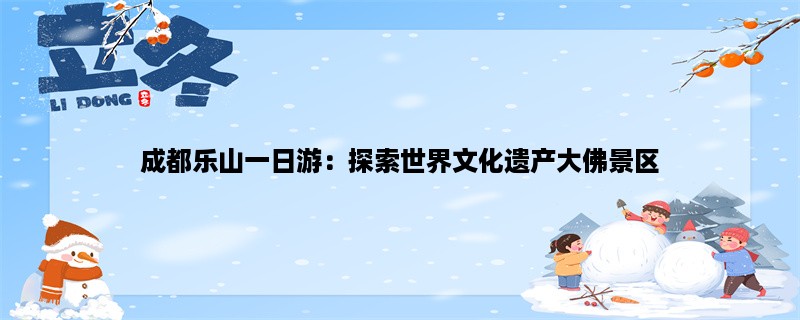 成都乐山一日游：探索世界文化遗产大佛景区