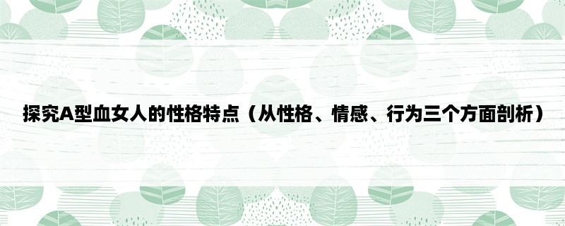 探究A型血女人的性格特点（从性格、情感、行为三个方面剖析）