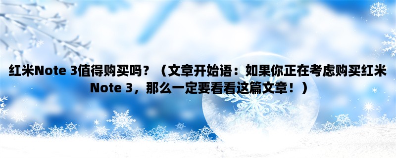 红米Note 3值得购买吗？（如果你正在考虑购买红米Note 3，那么一定要看看这篇文章！）