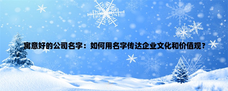 寓意好的公司名字：如何用名字传达企业文化和价值观？