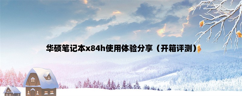 华硕笔记本x84h使用体验分享（开箱评测）