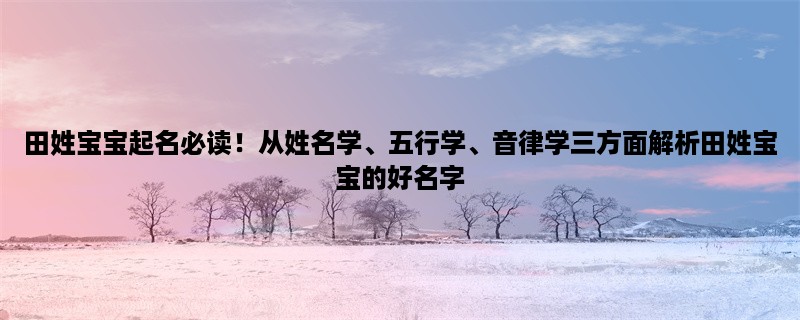 田姓宝宝起名必读！从姓名学、五行学、音律学三方面解析田姓宝宝的好名字