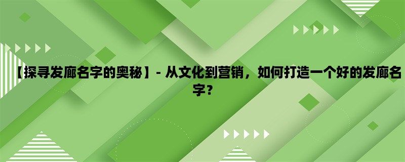 【探寻发廊名字的奥秘】- 从文化到营销，如何打造一个好的发廊名字？