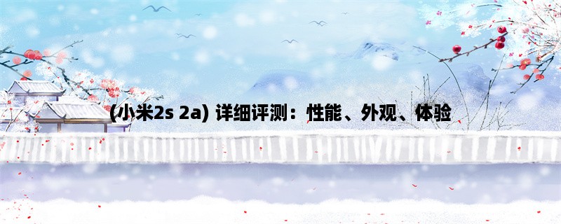 (小米2s 2a) 详细评测：性能、外观、体验