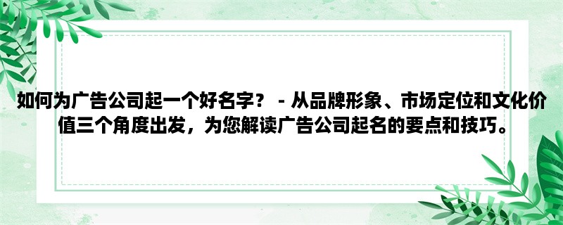 如何为广告公司起一个好名字？ - 从品牌形象、市场定位和文化价值三个角度出发，为您解读广告公司起名的要点和技巧。