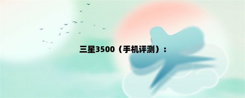 三星3500（手机评测）：