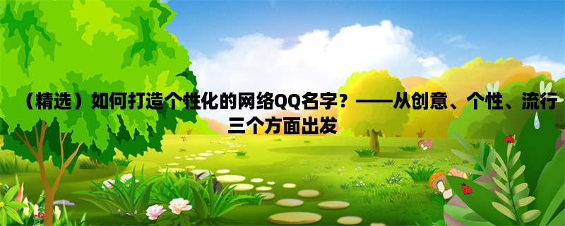 （精选）如何打造个性化的网络QQ名字？，从创意、个性、流行三个方面出发