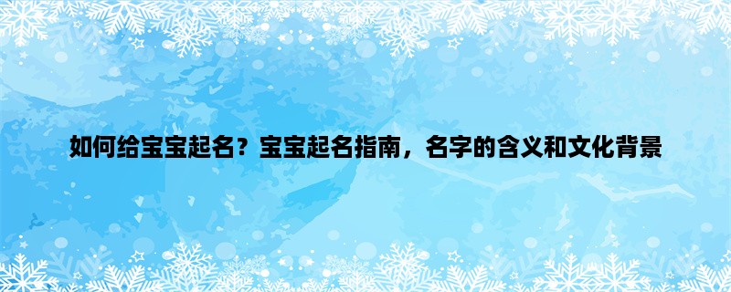 如何给宝宝起名？宝宝起名指南，名字的含义和文化背景