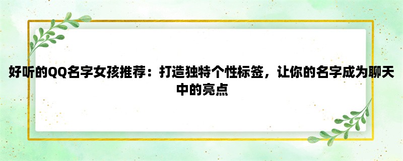 好听的QQ名字女孩推荐：打造独特个性标签，让你的名字成为聊天中的亮点