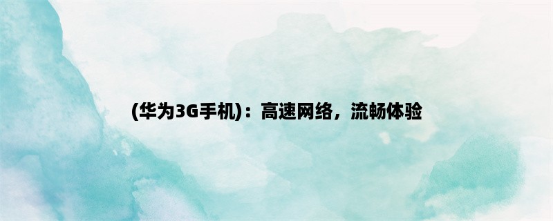 (华为3G手机)：高速网络，流畅体验