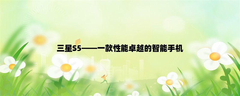 三星S5，一款性能卓越的智能手机