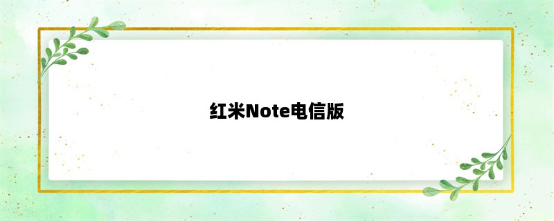 红米Note电信版：高性价比、全网通、畅享4G网络