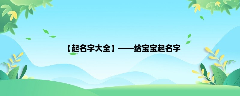 【起名字大全】，给宝宝起名字，你需要知道的所有事项！