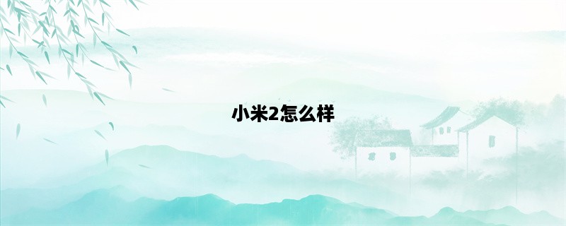 小米2怎么样？（专业测评告诉你）