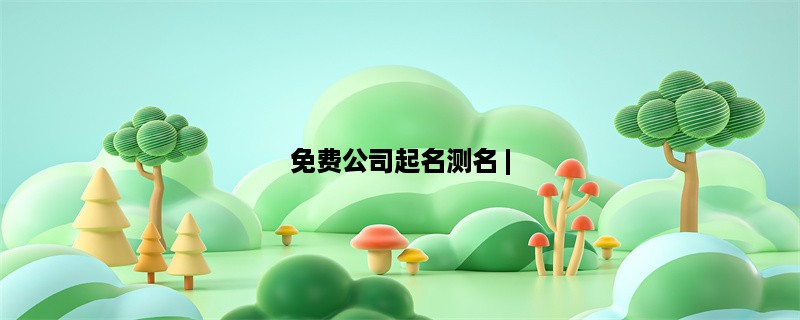 免费公司起名测名 | 为您打造独具特色的企业品牌