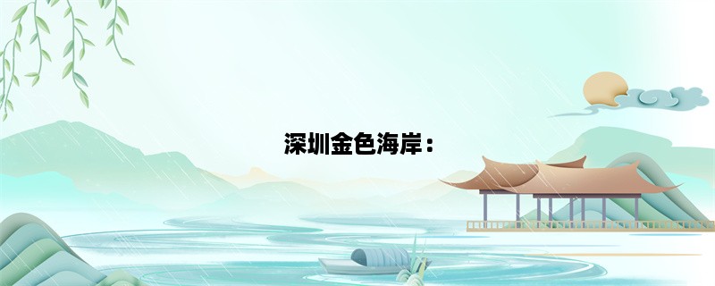 深圳金色海岸：一个美丽的海滨度假胜地