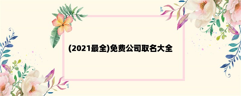 (2023最全)免费公司取名大全：创意、流行、实用