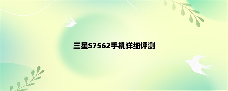 三星S7562手机详细评测：性能、外观、使用体验